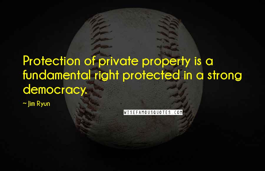 Jim Ryun Quotes: Protection of private property is a fundamental right protected in a strong democracy.