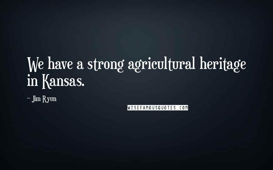 Jim Ryun Quotes: We have a strong agricultural heritage in Kansas.