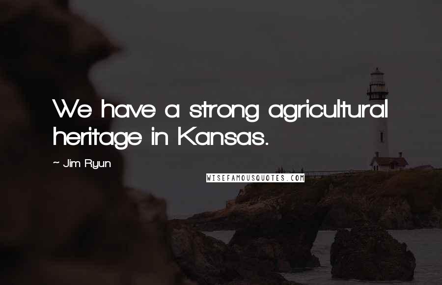 Jim Ryun Quotes: We have a strong agricultural heritage in Kansas.