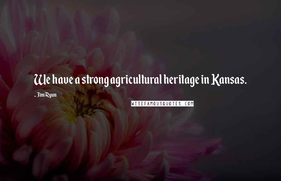 Jim Ryun Quotes: We have a strong agricultural heritage in Kansas.