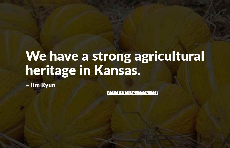 Jim Ryun Quotes: We have a strong agricultural heritage in Kansas.