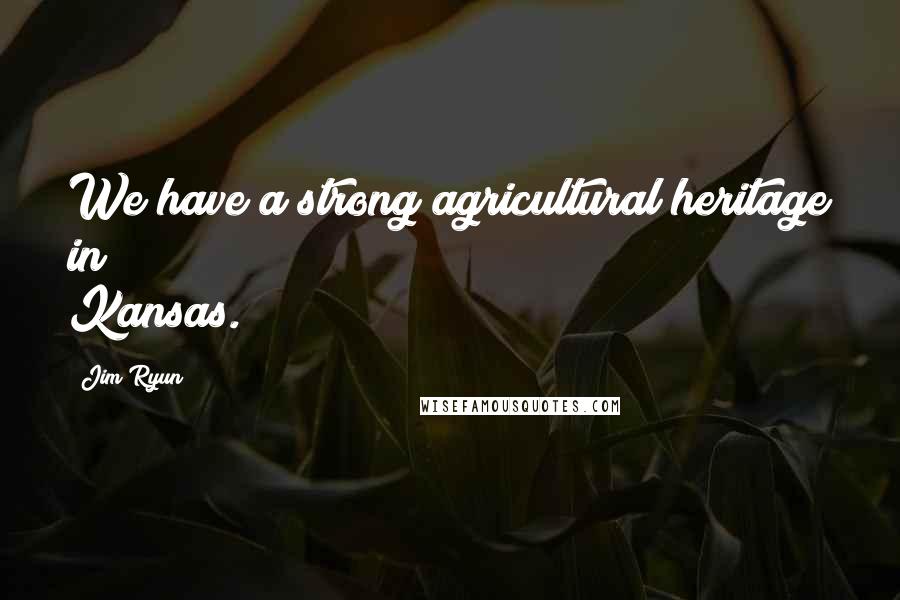 Jim Ryun Quotes: We have a strong agricultural heritage in Kansas.