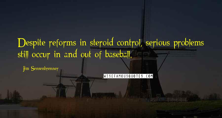 Jim Sensenbrenner Quotes: Despite reforms in steroid control, serious problems still occur in and out of baseball.