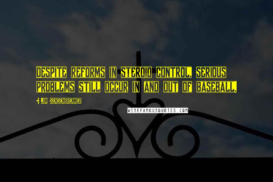 Jim Sensenbrenner Quotes: Despite reforms in steroid control, serious problems still occur in and out of baseball.