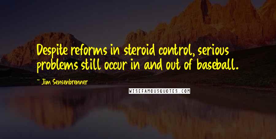 Jim Sensenbrenner Quotes: Despite reforms in steroid control, serious problems still occur in and out of baseball.