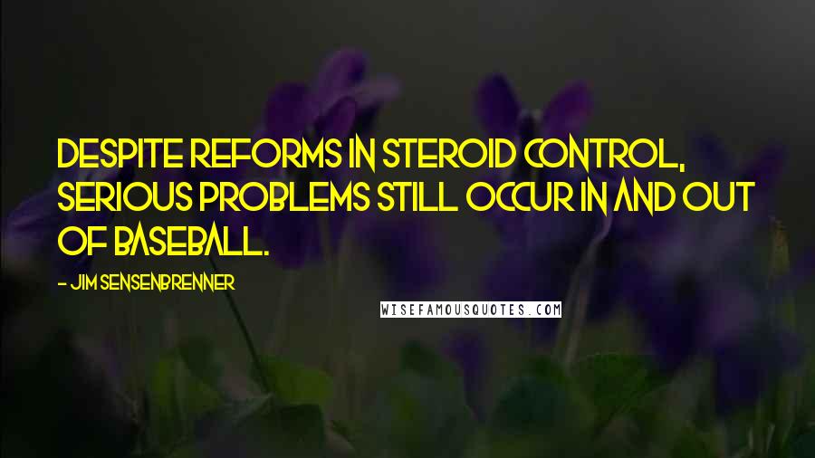 Jim Sensenbrenner Quotes: Despite reforms in steroid control, serious problems still occur in and out of baseball.