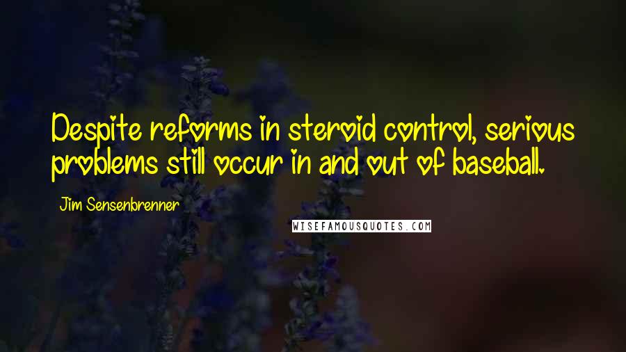 Jim Sensenbrenner Quotes: Despite reforms in steroid control, serious problems still occur in and out of baseball.