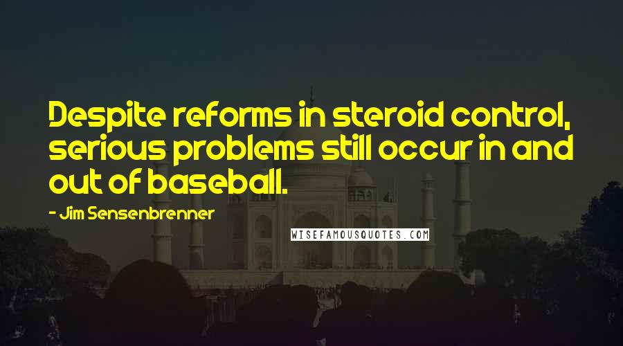 Jim Sensenbrenner Quotes: Despite reforms in steroid control, serious problems still occur in and out of baseball.