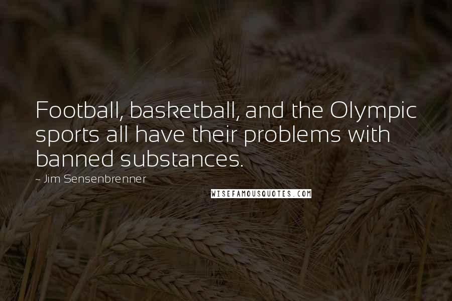 Jim Sensenbrenner Quotes: Football, basketball, and the Olympic sports all have their problems with banned substances.