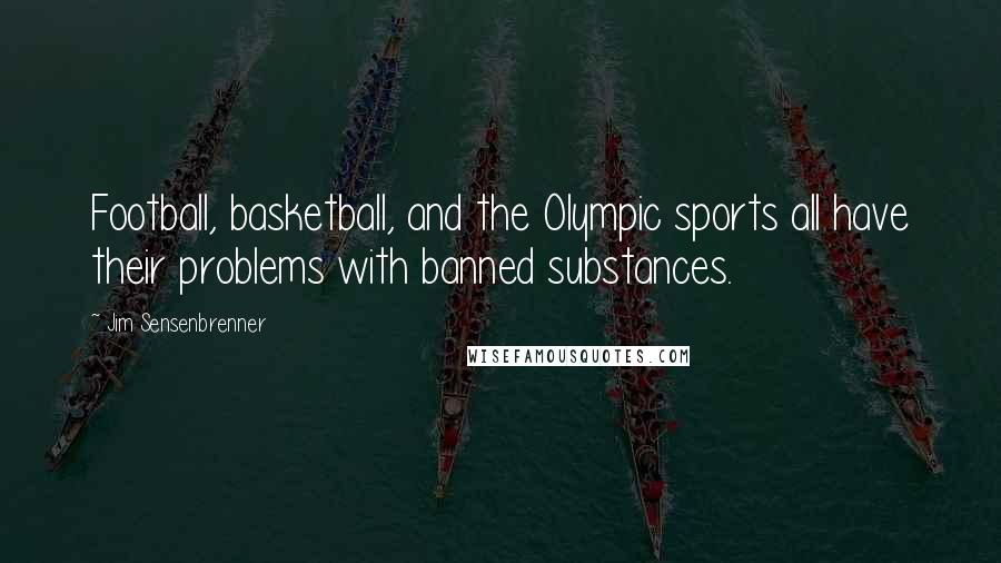 Jim Sensenbrenner Quotes: Football, basketball, and the Olympic sports all have their problems with banned substances.