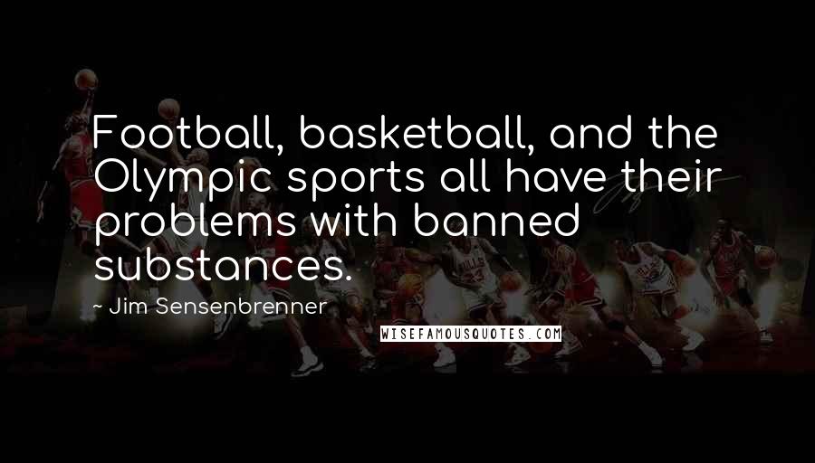 Jim Sensenbrenner Quotes: Football, basketball, and the Olympic sports all have their problems with banned substances.