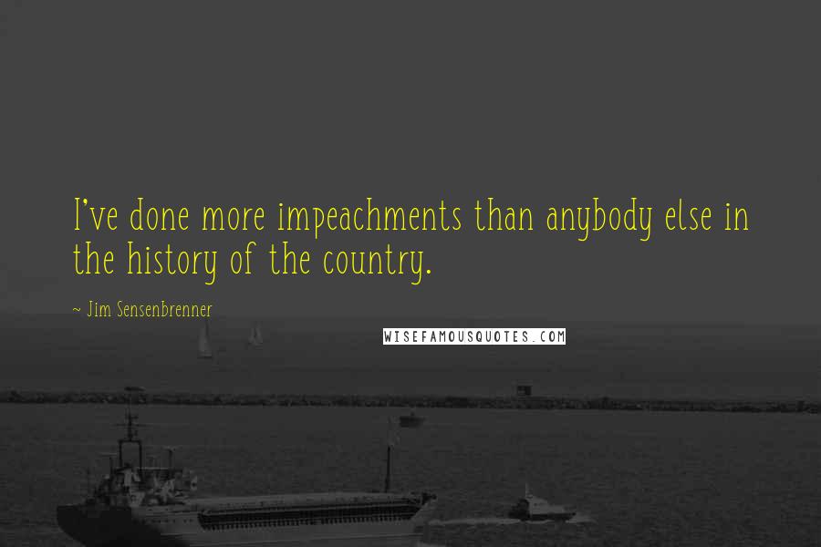 Jim Sensenbrenner Quotes: I've done more impeachments than anybody else in the history of the country.