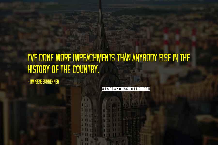 Jim Sensenbrenner Quotes: I've done more impeachments than anybody else in the history of the country.