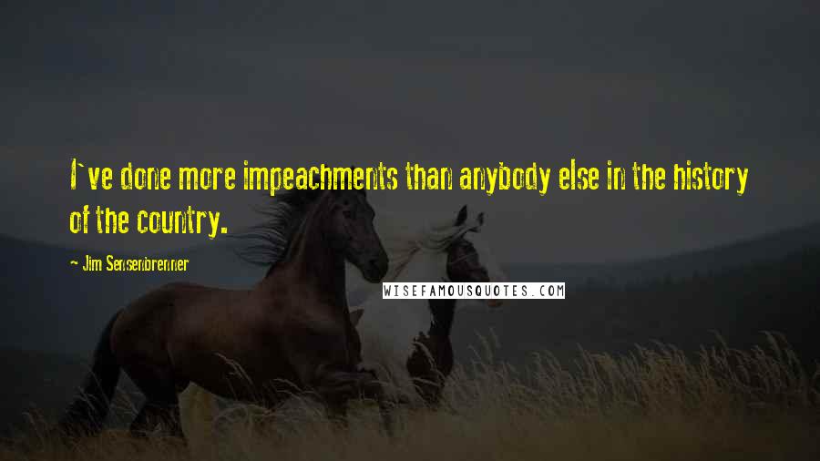 Jim Sensenbrenner Quotes: I've done more impeachments than anybody else in the history of the country.