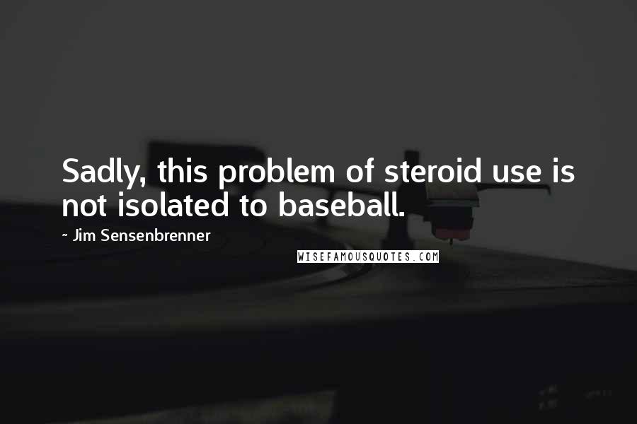 Jim Sensenbrenner Quotes: Sadly, this problem of steroid use is not isolated to baseball.