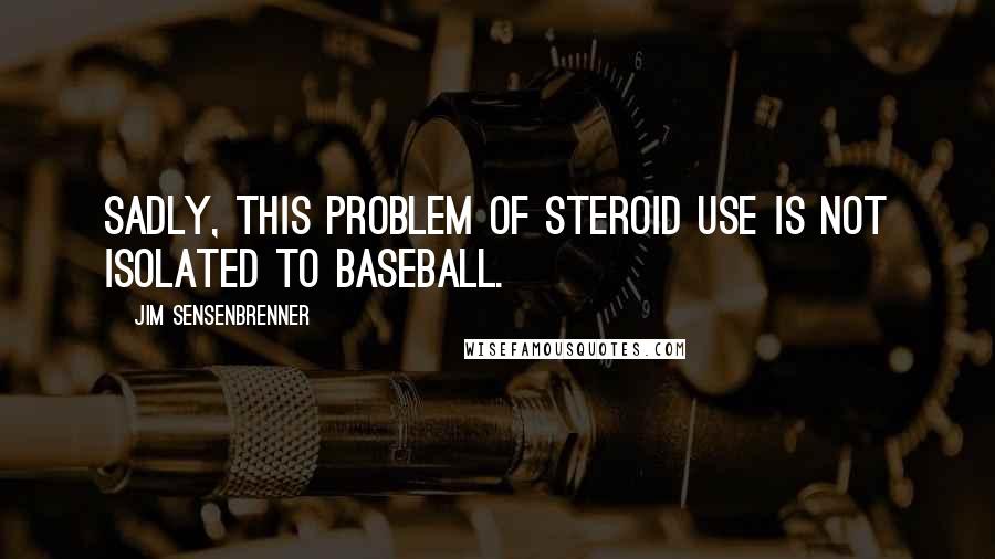 Jim Sensenbrenner Quotes: Sadly, this problem of steroid use is not isolated to baseball.