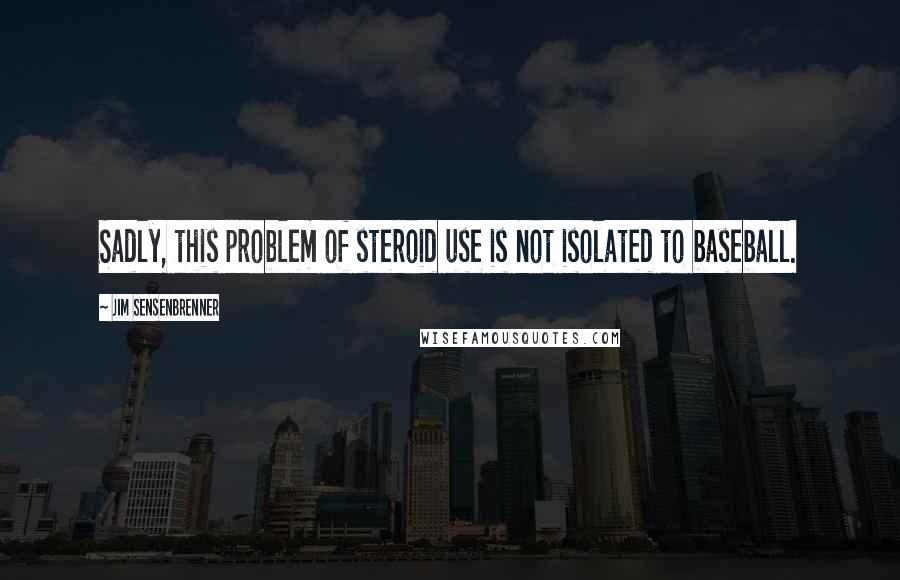 Jim Sensenbrenner Quotes: Sadly, this problem of steroid use is not isolated to baseball.