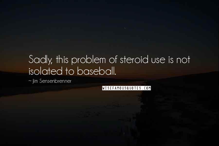 Jim Sensenbrenner Quotes: Sadly, this problem of steroid use is not isolated to baseball.