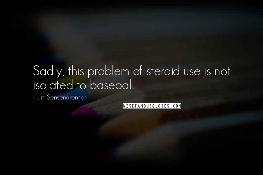 Jim Sensenbrenner Quotes: Sadly, this problem of steroid use is not isolated to baseball.