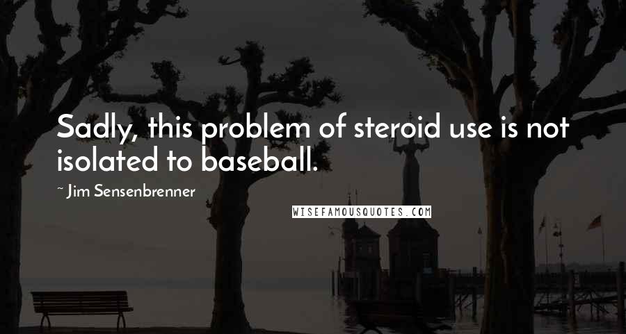 Jim Sensenbrenner Quotes: Sadly, this problem of steroid use is not isolated to baseball.