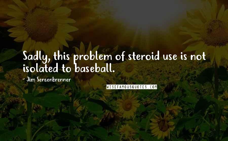 Jim Sensenbrenner Quotes: Sadly, this problem of steroid use is not isolated to baseball.