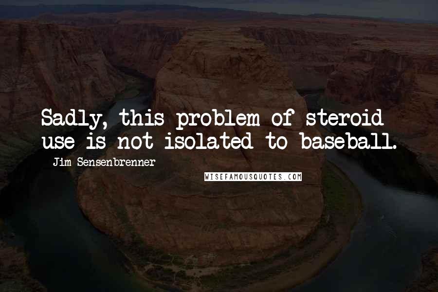 Jim Sensenbrenner Quotes: Sadly, this problem of steroid use is not isolated to baseball.
