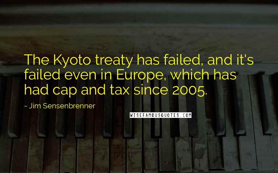 Jim Sensenbrenner Quotes: The Kyoto treaty has failed, and it's failed even in Europe, which has had cap and tax since 2005.