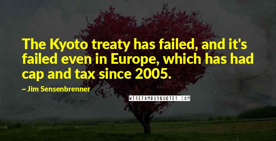 Jim Sensenbrenner Quotes: The Kyoto treaty has failed, and it's failed even in Europe, which has had cap and tax since 2005.