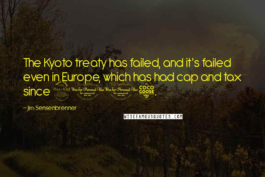 Jim Sensenbrenner Quotes: The Kyoto treaty has failed, and it's failed even in Europe, which has had cap and tax since 2005.