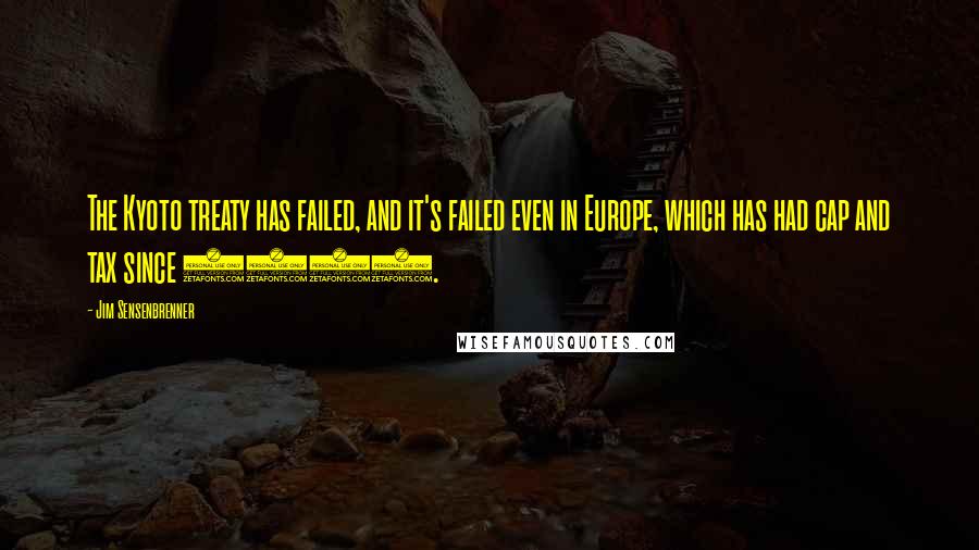 Jim Sensenbrenner Quotes: The Kyoto treaty has failed, and it's failed even in Europe, which has had cap and tax since 2005.