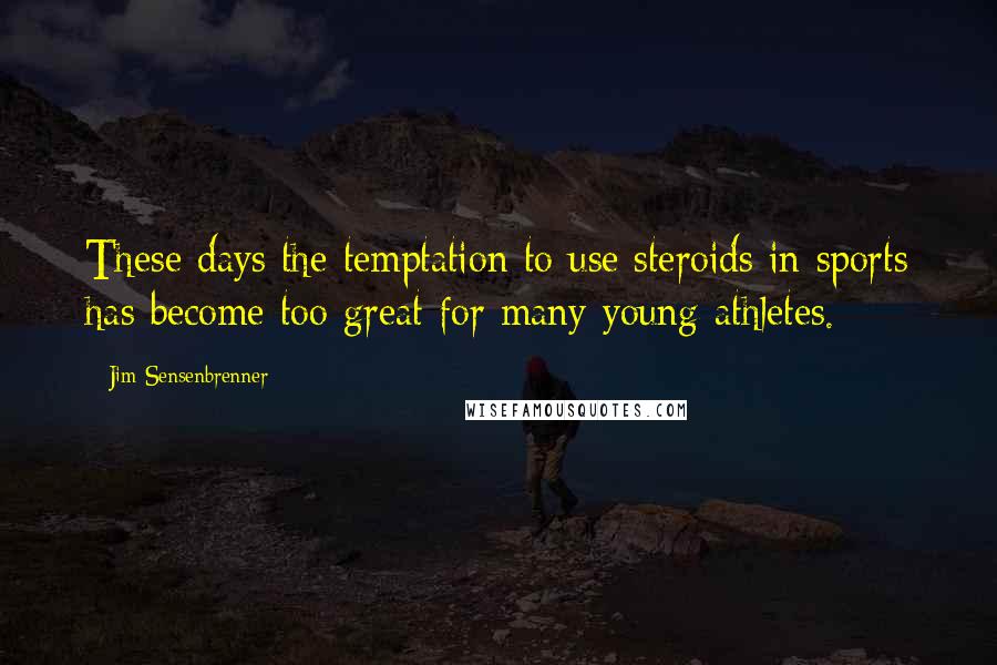 Jim Sensenbrenner Quotes: These days the temptation to use steroids in sports has become too great for many young athletes.