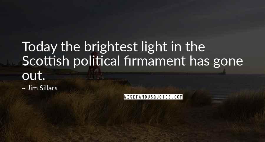 Jim Sillars Quotes: Today the brightest light in the Scottish political firmament has gone out.