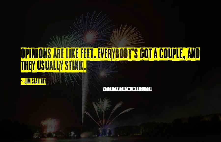 Jim Slattery Quotes: Opinions are like feet. Everybody's got a couple, and they usually stink.