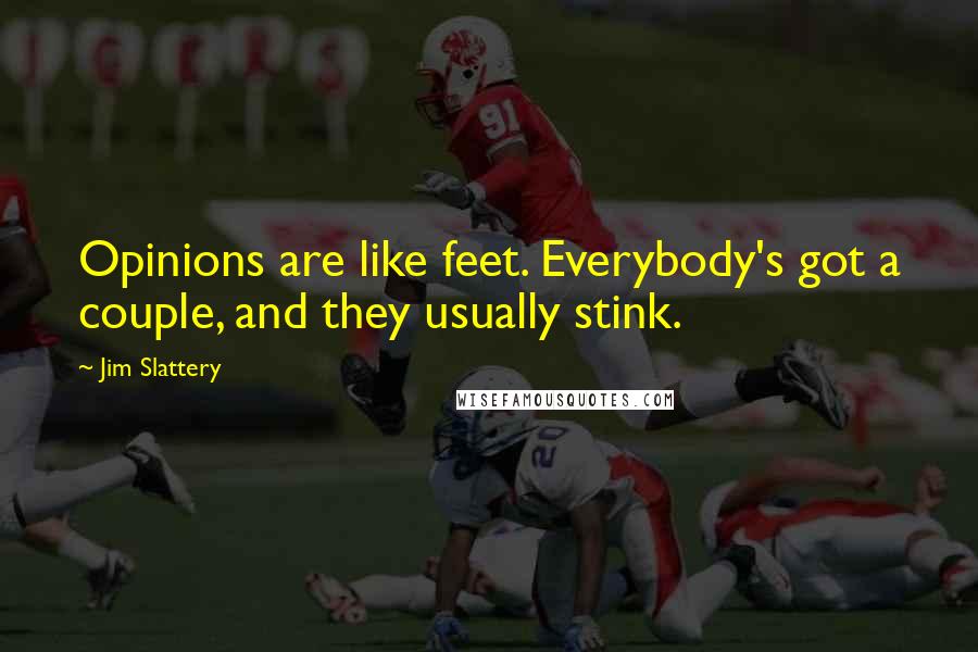 Jim Slattery Quotes: Opinions are like feet. Everybody's got a couple, and they usually stink.