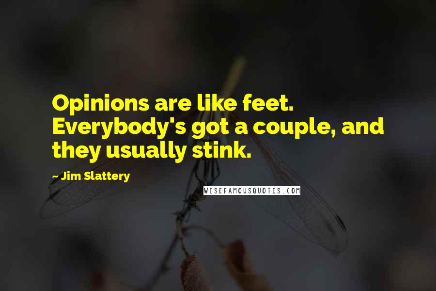 Jim Slattery Quotes: Opinions are like feet. Everybody's got a couple, and they usually stink.