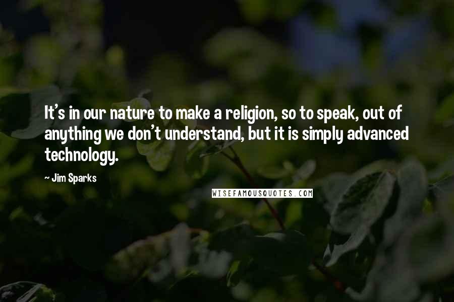 Jim Sparks Quotes: It's in our nature to make a religion, so to speak, out of anything we don't understand, but it is simply advanced technology.