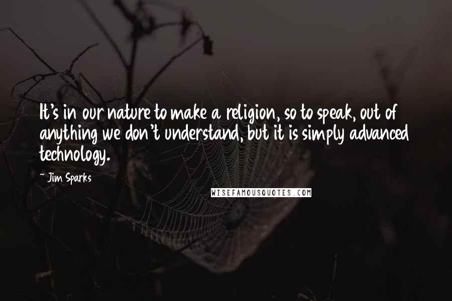 Jim Sparks Quotes: It's in our nature to make a religion, so to speak, out of anything we don't understand, but it is simply advanced technology.