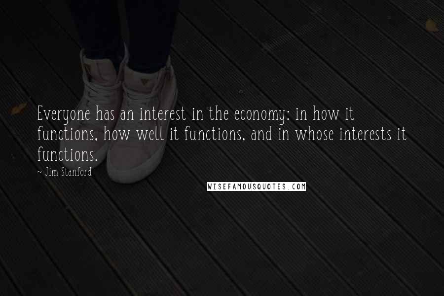 Jim Stanford Quotes: Everyone has an interest in the economy: in how it functions, how well it functions, and in whose interests it functions.