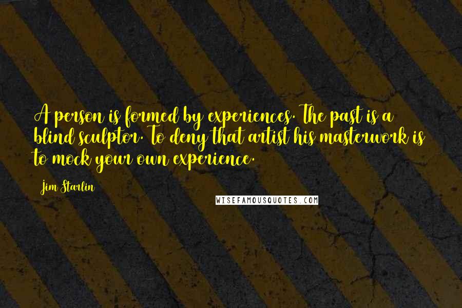 Jim Starlin Quotes: A person is formed by experiences. The past is a blind sculptor. To deny that artist his masterwork is to mock your own experience.