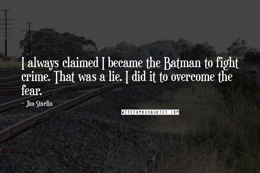 Jim Starlin Quotes: I always claimed I became the Batman to fight crime. That was a lie. I did it to overcome the fear.