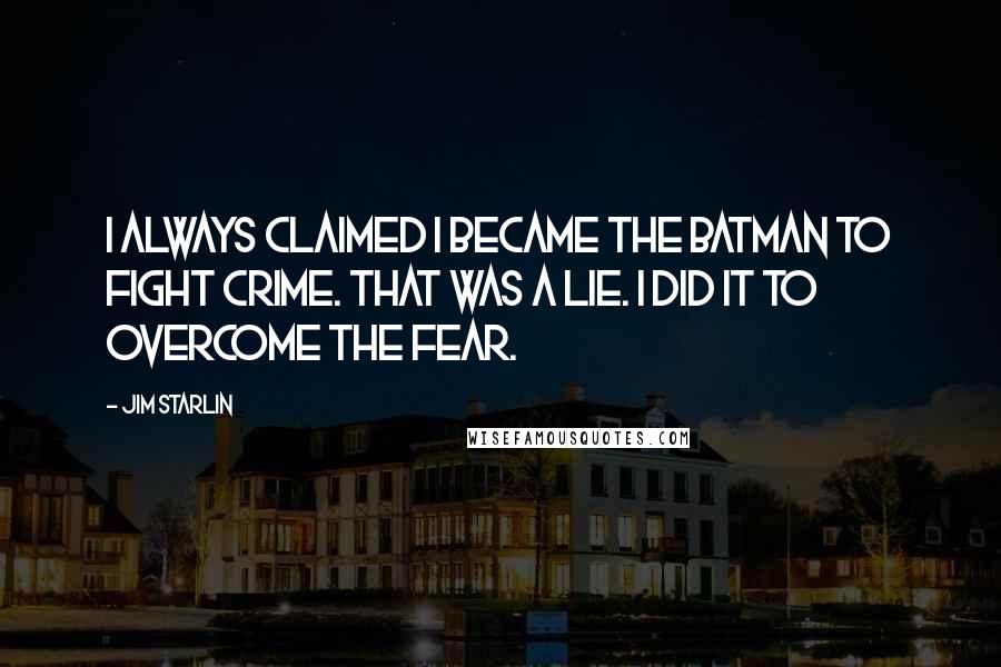 Jim Starlin Quotes: I always claimed I became the Batman to fight crime. That was a lie. I did it to overcome the fear.