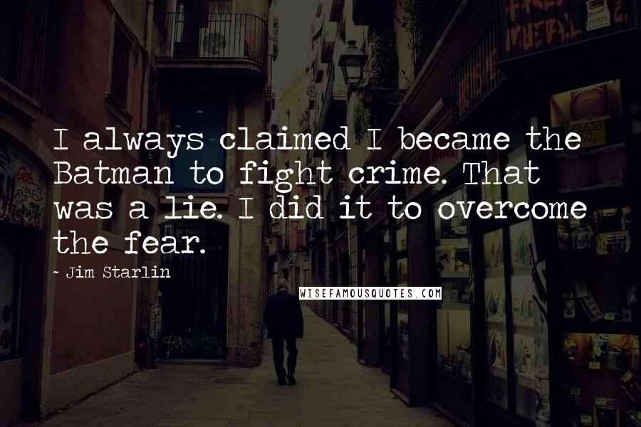 Jim Starlin Quotes: I always claimed I became the Batman to fight crime. That was a lie. I did it to overcome the fear.