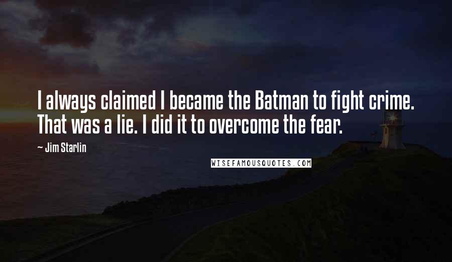 Jim Starlin Quotes: I always claimed I became the Batman to fight crime. That was a lie. I did it to overcome the fear.