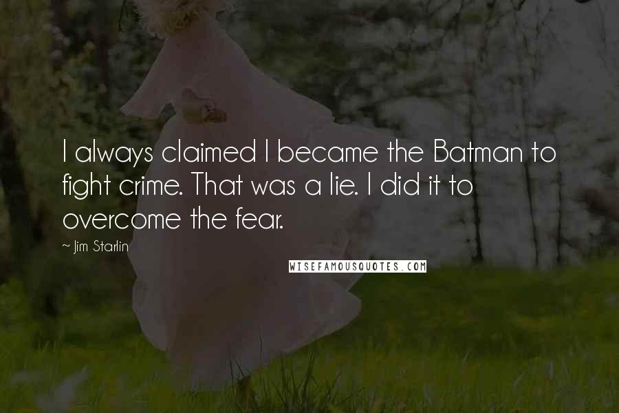 Jim Starlin Quotes: I always claimed I became the Batman to fight crime. That was a lie. I did it to overcome the fear.
