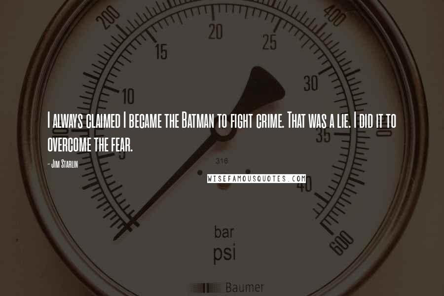 Jim Starlin Quotes: I always claimed I became the Batman to fight crime. That was a lie. I did it to overcome the fear.