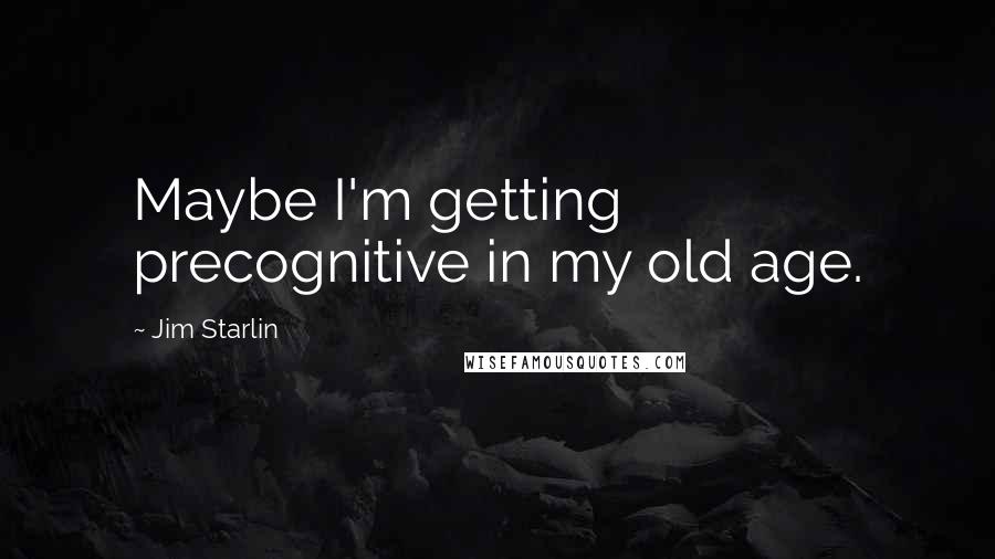 Jim Starlin Quotes: Maybe I'm getting precognitive in my old age.