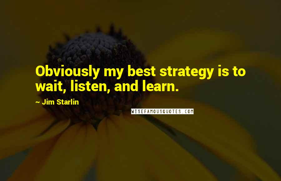 Jim Starlin Quotes: Obviously my best strategy is to wait, listen, and learn.