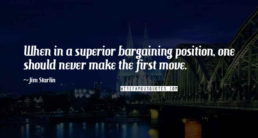 Jim Starlin Quotes: When in a superior bargaining position, one should never make the first move.