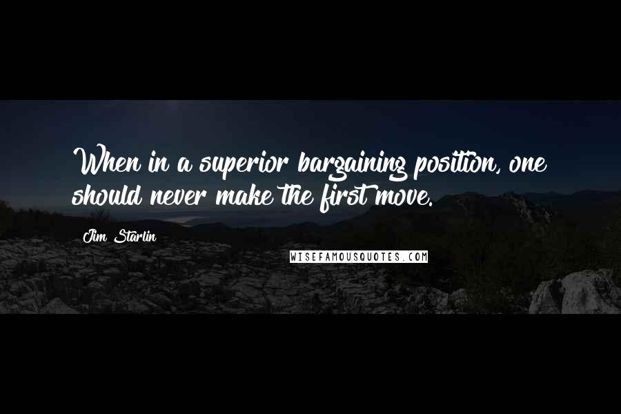 Jim Starlin Quotes: When in a superior bargaining position, one should never make the first move.