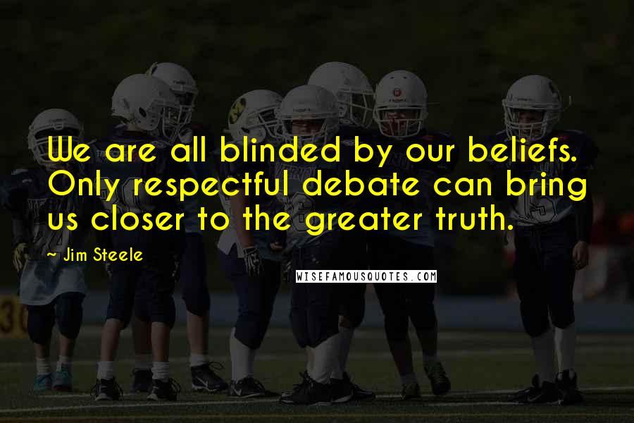 Jim Steele Quotes: We are all blinded by our beliefs. Only respectful debate can bring us closer to the greater truth.